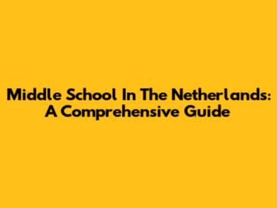 Middle School In The Netherlands: A Comprehensive Guide