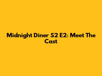 Midnight Diner S2 E2: Meet The Cast