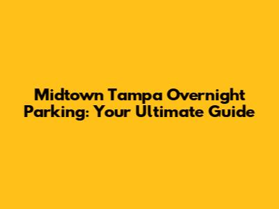 Midtown Tampa Overnight Parking: Your Ultimate Guide