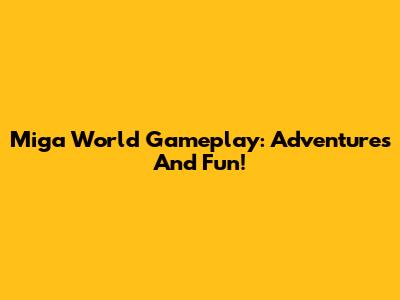 Miga World Gameplay: Adventures And Fun!