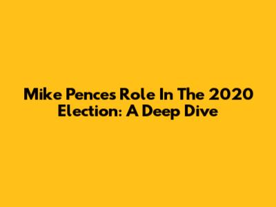 Mike Pence's Role In The 2020 Election: A Deep Dive