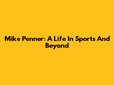 Mike Penner: A Life In Sports And Beyond