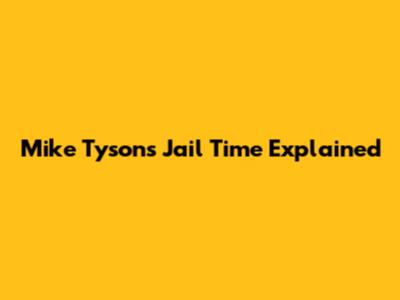 Mike Tyson's Jail Time Explained