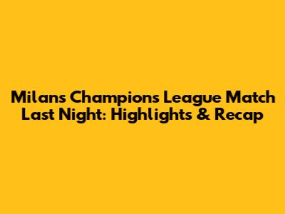 Milan's Champions League Match Last Night: Highlights & Recap