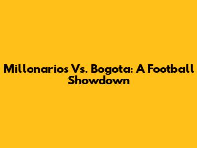 Millonarios Vs. Bogota: A Football Showdown