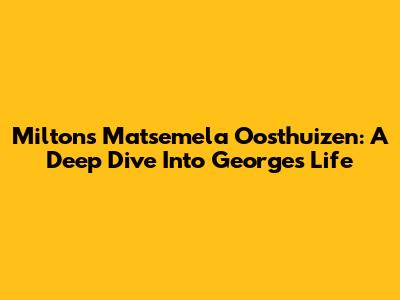 Miltons Matsemela Oosthuizen: A Deep Dive Into George's Life