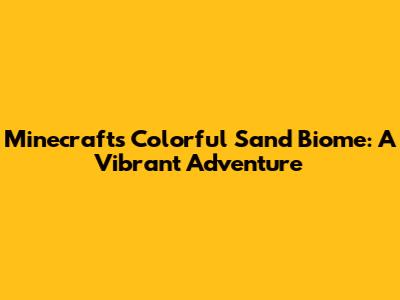 Minecraft's Colorful Sand Biome: A Vibrant Adventure