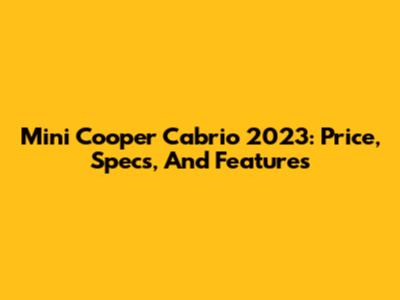 Mini Cooper Cabrio 2023: Price, Specs, And Features