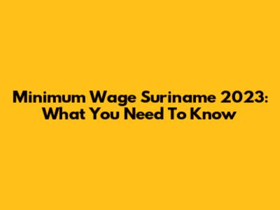 Minimum Wage Suriname 2023: What You Need To Know
