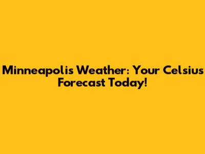 Minneapolis Weather: Your Celsius Forecast Today!