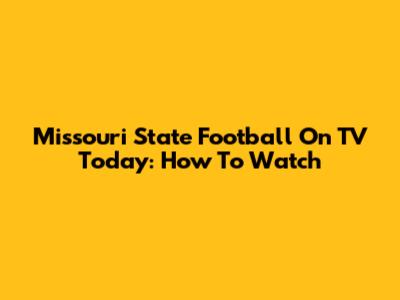Missouri State Football On TV Today: How To Watch