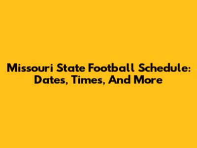 Missouri State Football Schedule: Dates, Times, And More