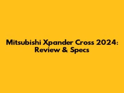 Mitsubishi Xpander Cross 2024: Review & Specs
