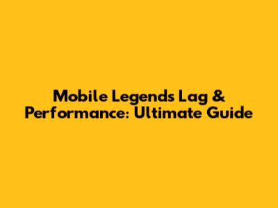 Mobile Legends Lag & Performance: Ultimate Guide