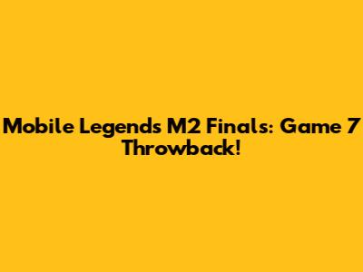 Mobile Legends M2 Finals: Game 7 Throwback!