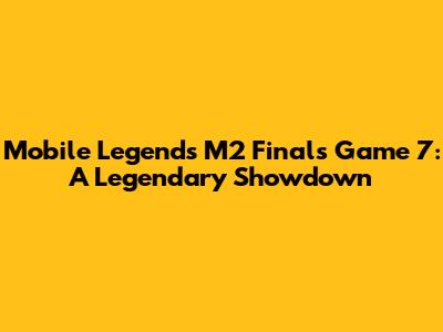 Mobile Legends M2 Finals Game 7: A Legendary Showdown