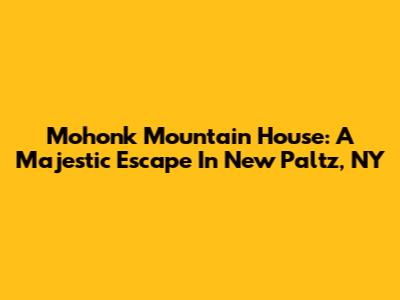 Mohonk Mountain House: A Majestic Escape In New Paltz, NY