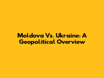Moldova Vs. Ukraine: A Geopolitical Overview
