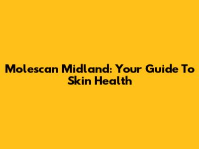 Molescan Midland: Your Guide To Skin Health