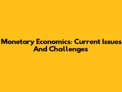 Monetary Economics: Current Issues And Challenges