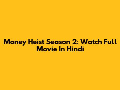 Money Heist Season 2: Watch Full Movie In Hindi