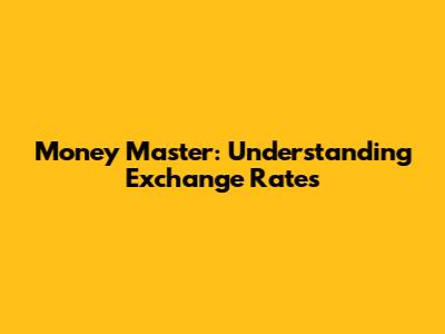 Money Master: Understanding Exchange Rates