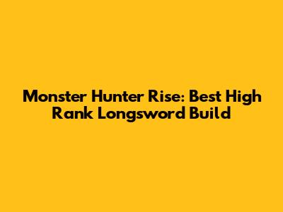 Monster Hunter Rise: Best High Rank Longsword Build