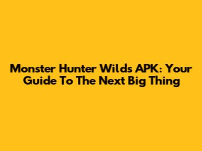Monster Hunter Wilds APK: Your Guide To The Next Big Thing