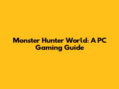 Monster Hunter World: A PC Gaming Guide