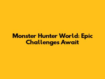 Monster Hunter World: Epic Challenges Await