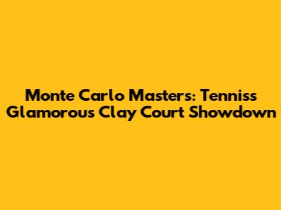 Monte Carlo Masters: Tennis's Glamorous Clay Court Showdown