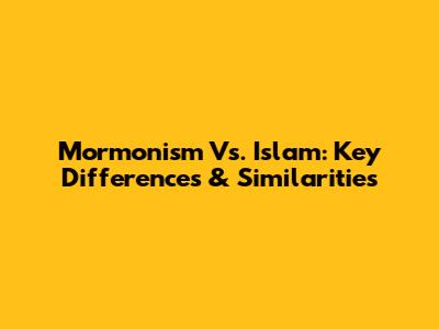 Mormonism Vs. Islam: Key Differences & Similarities