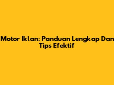 Motor Iklan: Panduan Lengkap Dan Tips Efektif