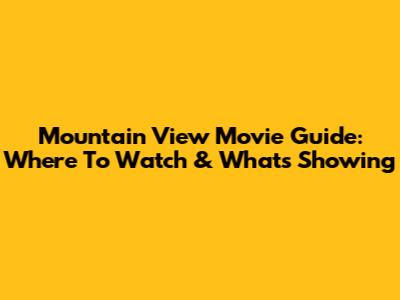 Mountain View Movie Guide: Where To Watch & What's Showing