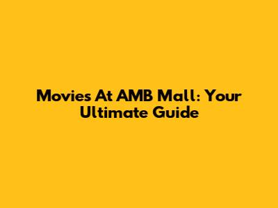 Movies At AMB Mall: Your Ultimate Guide