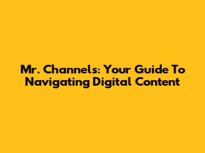 Mr. Channels: Your Guide To Navigating Digital Content