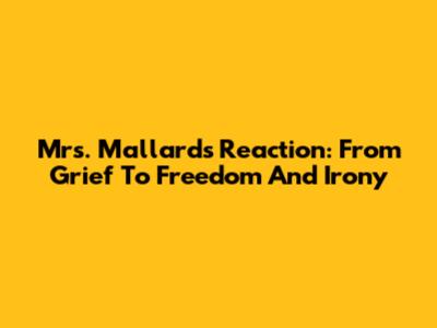 Mrs. Mallard's Reaction: From Grief To Freedom And Irony