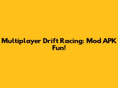 Multiplayer Drift Racing: Mod APK Fun!