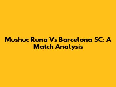 Mushuc Runa Vs Barcelona SC: A Match Analysis