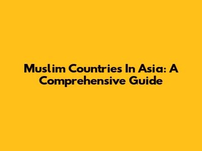 Muslim Countries In Asia: A Comprehensive Guide