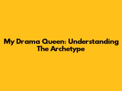 My Drama Queen: Understanding The Archetype