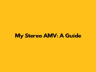 My Stereo AMV: A Guide