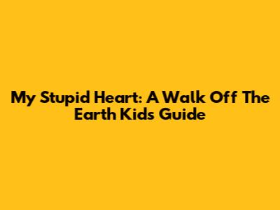 My Stupid Heart: A Walk Off The Earth Kids' Guide