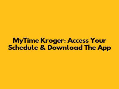 MyTime Kroger: Access Your Schedule & Download The App