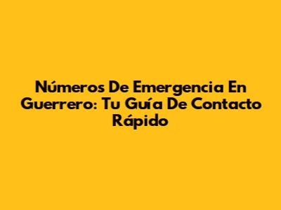Números De Emergencia En Guerrero: Tu Guía De Contacto Rápido