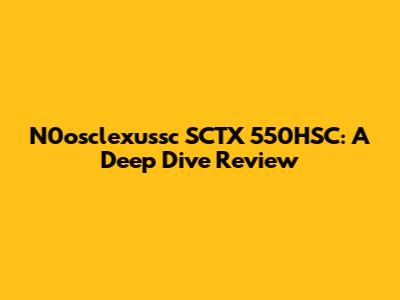 N0osclexussc SCTX 550HSC: A Deep Dive Review
