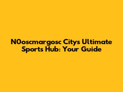 N0oscmargosc City's Ultimate Sports Hub: Your Guide