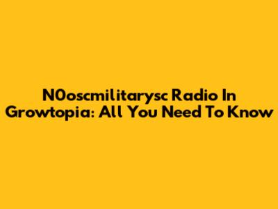 N0oscmilitarysc Radio In Growtopia: All You Need To Know