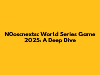 N0oscnextsc World Series Game 2025: A Deep Dive