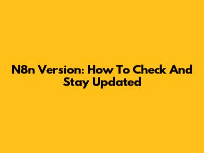 N8n Version: How To Check And Stay Updated